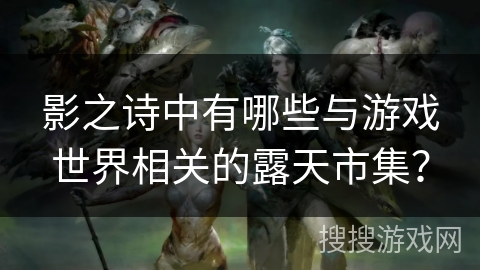 影之诗中有哪些与游戏世界相关的露天市集？