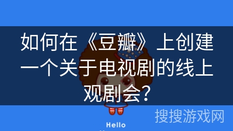 如何在《豆瓣》上创建一个关于电视剧的线上观剧会？
