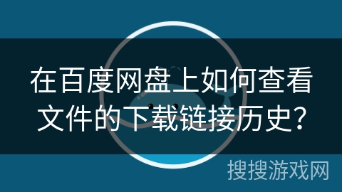 在百度网盘上如何查看文件的下载链接历史？