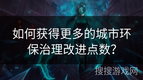 如何获得更多的城市环保治理改进点数？