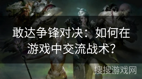 敢达争锋对决：如何在游戏中交流战术？