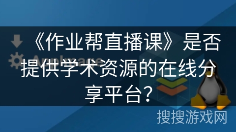 《作业帮直播课》是否提供学术资源的在线分享平台？