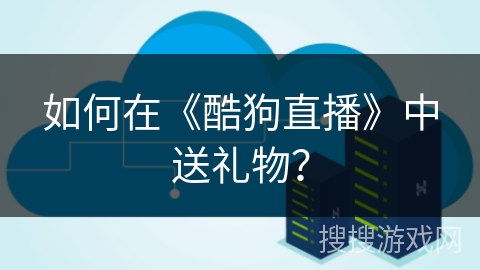 如何在《酷狗直播》中送礼物？