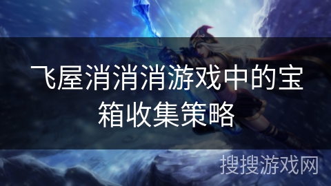 飞屋消消消游戏中的宝箱收集策略