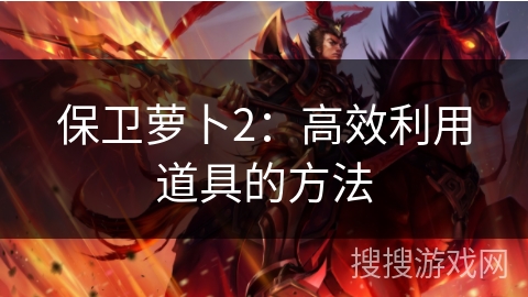 保卫萝卜2：高效利用道具的方法