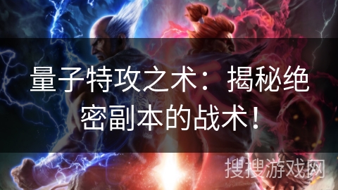 量子特攻之术：揭秘绝密副本的战术！