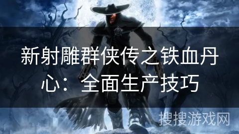 新射雕群侠传之铁血丹心:全面生产技巧 新射雕群侠传之铁血丹心:全面生产技巧