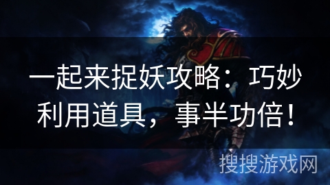 一起来捉妖攻略：巧妙利用道具，事半功倍！