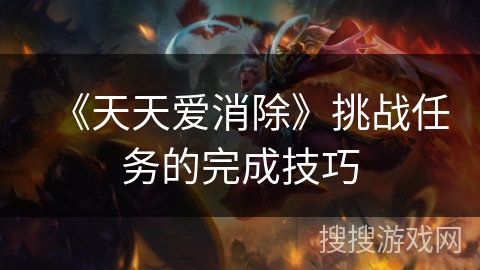 《天天爱消除》挑战任务的完成技巧