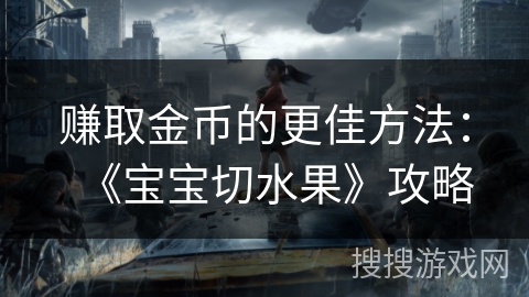 赚取金币的更佳方法：《宝宝切水果》攻略