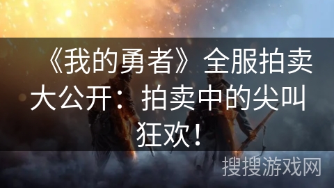 《我的勇者》全服拍卖大公开：拍卖中的尖叫狂欢！