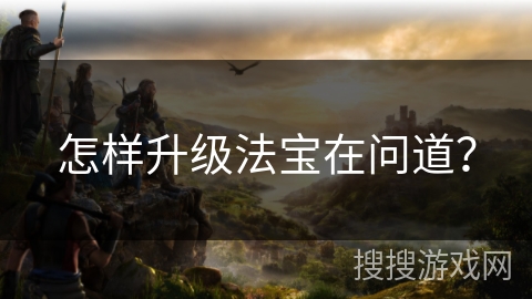 怎样升级法宝在问道？