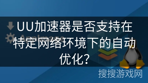 UU加速器是否支持在特定网络环境下的自动优化？