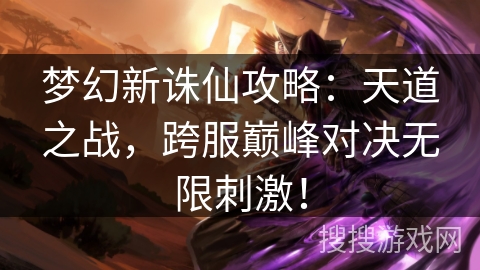 梦幻新诛仙攻略：天道之战，跨服巅峰对决无限刺激！
