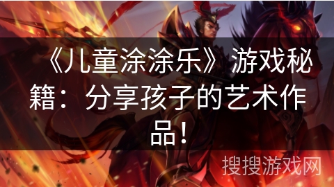 《儿童涂涂乐》游戏秘籍：分享孩子的艺术作品！