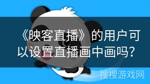 《映客直播》的用户可以设置直播画中画吗？