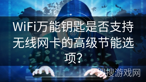 WiFi万能钥匙是否支持无线网卡的高级节能选项？