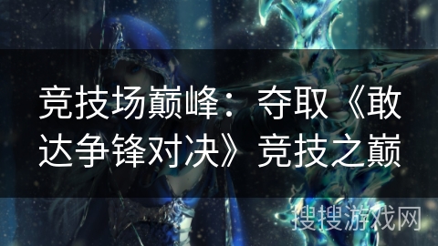 竞技场巅峰:夺取《敢达争锋对决》竞技之巅 竞技场巅峰:夺取《敢达争锋对决》竞技之巅