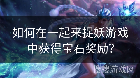 如何在一起来捉妖游戏中获得宝石奖励？