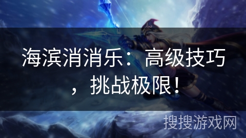海滨消消乐：高级技巧，挑战极限！