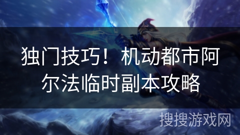 独门技巧！机动都市阿尔法临时副本攻略