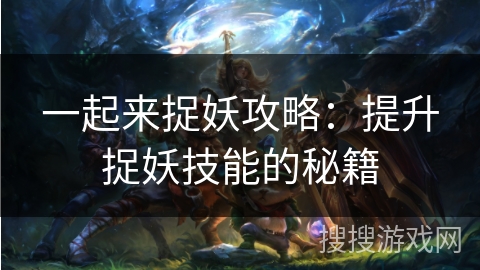 一起来捉妖攻略：提升捉妖技能的秘籍