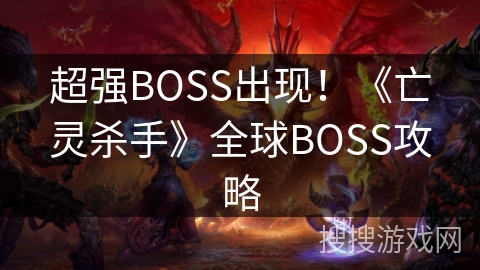 超强BOSS出现!《亡灵杀手》全球BOSS攻略 超强BOSS出现!《亡灵杀手》全球BOSS攻略