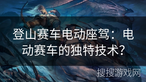 登山赛车电动座驾：电动赛车的独特技术？