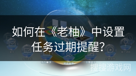 如何在《老柚》中设置任务过期提醒? 如何在《老柚》中设置任务过期提醒?