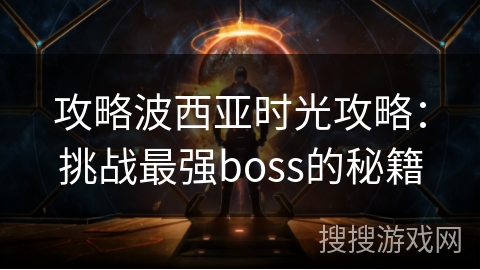 攻略波西亚时光攻略：挑战最强boss的秘籍