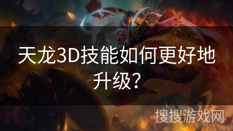 天龙3D技能如何更好地升级? 天龙3D技能如何更好地升级?