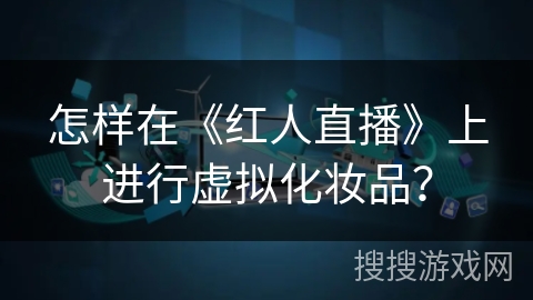 怎样在《红人直播》上进行虚拟化妆品? 怎样在《红人直播》上进行虚拟化妆品?