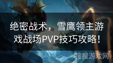 绝密战术，雪鹰领主游戏战场PVP技巧攻略！