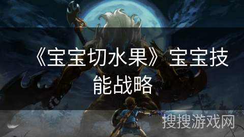 《宝宝切水果》宝宝技能战略