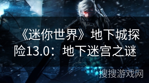 《迷你世界》地下城探险13.0:地下迷宫之谜 《迷你世界》地下城探险13.0:地下迷宫之谜