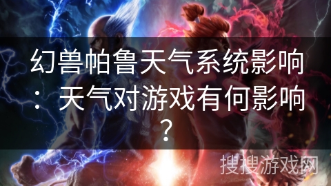 幻兽帕鲁天气系统影响：天气对游戏有何影响？
