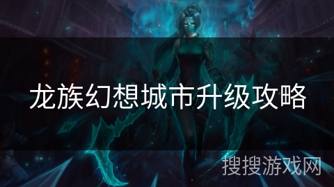 龙族幻想城市升级攻略