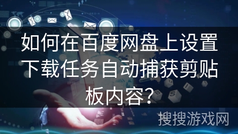 如何在百度网盘上设置下载任务自动捕获剪贴板内容？