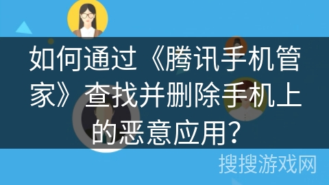 如何通过《腾讯手机管家》查找并删除手机上的恶意应用? 如何通过《腾讯手机管家》查找并删除手机上的恶意应用?