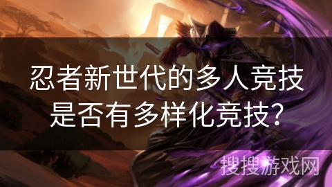 忍者新世代的多人竞技是否有多样化竞技？