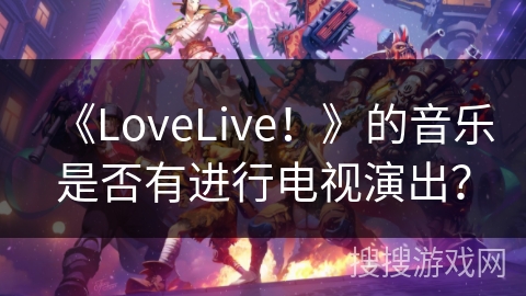 《LoveLive！》的音乐是否有进行电视演出？