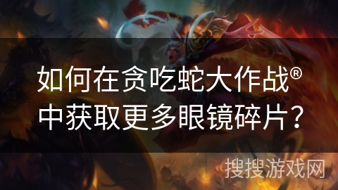 如何在贪吃蛇大作战®中获取更多眼镜碎片? 如何在贪吃蛇大作战®中获取更多眼镜碎片?