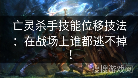 亡灵杀手技能位移技法：在战场上谁都逃不掉！