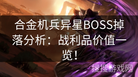 合金机兵异星BOSS掉落分析:战利品价值一览! 合金机兵异星BOSS掉落分析:战利品价值一览!