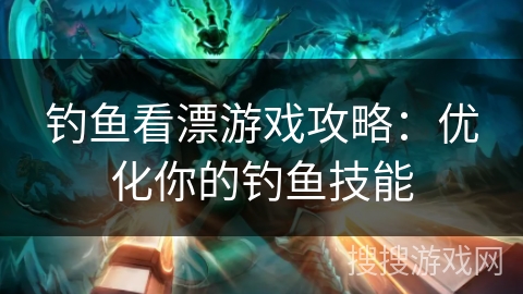 钓鱼看漂游戏攻略：优化你的钓鱼技能