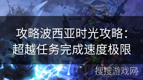 攻略波西亚时光攻略:超越任务完成速度极限 攻略波西亚时光攻略:超越任务完成速度极限