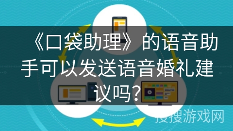 《口袋助理》的语音助手可以发送语音婚礼建议吗? 《口袋助理》的语音助手可以发送语音婚礼建议吗?