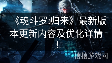 《魂斗罗:归来》最新版本更新内容及优化详情！