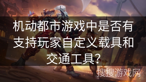 机动都市游戏中是否有支持玩家自定义载具和交通工具？