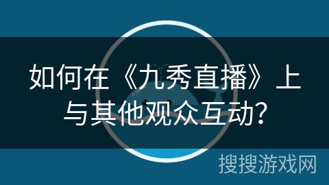 如何在《九秀直播》上与其他观众互动? 如何在《九秀直播》上与其他观众互动?